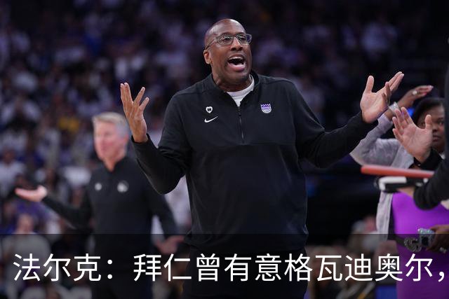 法尔克：拜仁曾有意格瓦迪奥尔，但目前引援重点是布朗和塞巴里